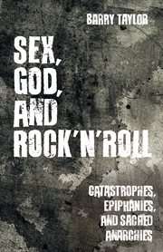 Sex, God, and rock 'n' roll : catastrophes, epiphanies, and other stories of a life on the edge cover image