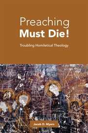 Preaching Must Die! : Troubling Homiletical Theology cover image
