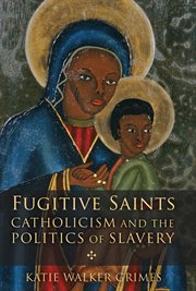 Fugitive saints. Catholicism and the Politics of Slavery cover image