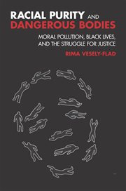 Racial purity and dangerous bodies : moral pollution, black lives, and the struggle for justice cover image