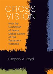 Cross vision. How the Crucifixion of Jesus Makes Sense of Old Testament Violence cover image