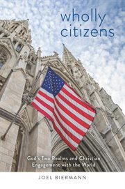 Wholly citizens : God's two realms and Christian engagement with the world cover image