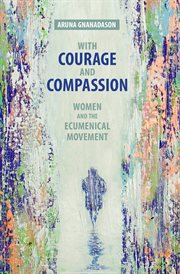 With courage and compassion : women and the ecumenical movement cover image