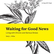 Waiting for good news : living with chronic and serious illness cover image