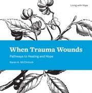 When trauma wounds. Pathways to Healing and Hope cover image