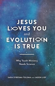 Jesus loves you and evolution is true : why youth ministry needs science cover image