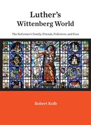 Luther's Wittenberg world : the reformer's family, friends, followers, and foes cover image
