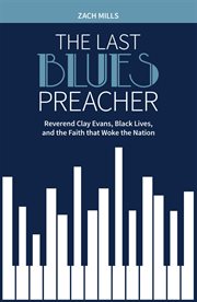 The last blues preacher. Reverend Clay Evans, Black Lives, and the Faith that Woke the Nation cover image