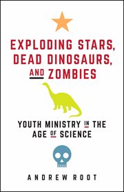 Exploding stars, dead dinosaurs, and zombies : youth ministry in the age of science cover image