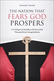 The nation that fears God prospers : a critique of Zambian Pentecostal theopolitical imaginations cover image