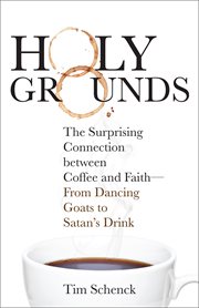 Holy grounds. The Surprising Connection between Coffee and Faith-From Dancing Goats to Satan's Drink cover image