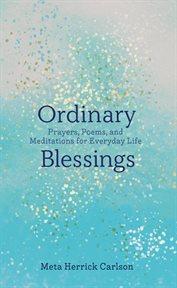 Ordinary blessings : prayers, poems, and meditations for everyday life cover image