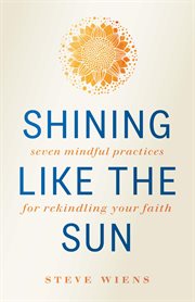 Shining like the sun : seven mindful practices for rekindling your faith cover image