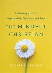 The Mindful Christian : Cultivating a Life of Intentionality, Openness, and Faith cover image