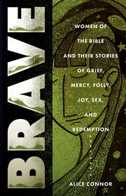 Brave : Women of the Bible and Their Stories of Grief, Mercy, Folly, Joy, Sex, and Redemption cover image