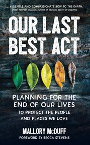 Our Last Best Act : Planning for the End of Our Lives to Protect the People and Places We Love cover image