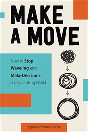 Make a move. How to Stop Wavering and Make Decisions in a Disorienting World cover image