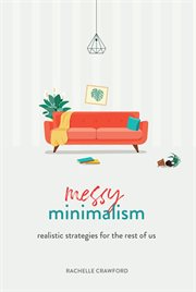 Messy Minimalism : Realistic Strategies for the Rest of Us