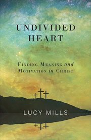 Undivided heart: finding meaning and motivation in christ. Finding Meaning and Motivation in Christ cover image