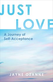 JUST LOVE : a journey of self-acceptance;a journey of self-acceptance cover image