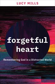 Forgetful heart : remembering God in a distracted world cover image
