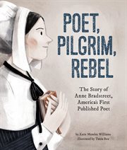 Poet, pilgrim, rebel : the story of Anne Bradstreet, America's first published poet cover image