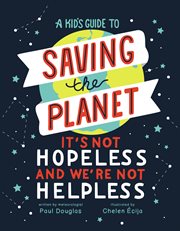 A kid's guide to saving the planet : it's not hopeless and we're not helpless cover image