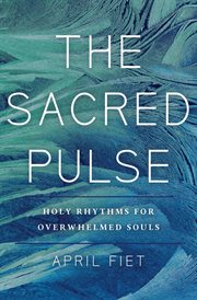 The Sacred Pulse : Holy Rhythms for Overwhelmed Souls cover image