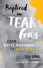 Baptized in tear gas : from white moderate to abolitionist cover image
