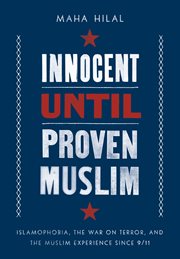 Innocent Until Proven Muslim : Islamophobia, the War on Terror, and the Muslim Experience Since 9/11 cover image