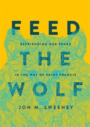 Feed the wolf : befriending our fears in the way of Saint Francis cover image