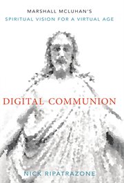 Digital communion : Marshall McLuhan's spiritual vision for a virtual age cover image