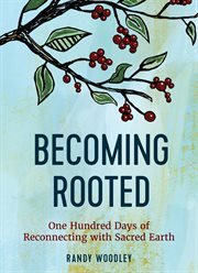 Becoming rooted : one hundred days of reconnecting with sacred earth cover image