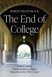 The End of College : Religion and the Transformation of Higher Education in the 20th Century cover image