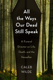 All the ways our dead still speak : a funeral director on life, death, and the hereafter cover image