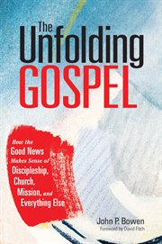 The unfolding gospel : how the good news makes sense of discipleship, church, mission, and everything else cover image