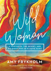 Wild Woman : A Footnote, the Desert, and My Quest for an Elusive Saint cover image