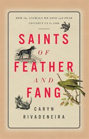 Saints of feather and fang : how the animals we love and fear connect us to god cover image