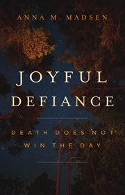 Joyful Defiance : Death Does Not Win the Day cover image