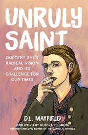 Unruly saint : Dorothy Day's radical vision and its challenge for our times cover image