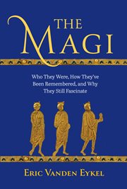 The Magi : who they were, how they've been remembered, and why they still fascinate cover image
