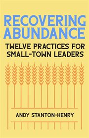 Recovering abundance : twelve practices for small-town leaders cover image