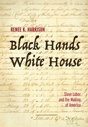 Black hands, white house : slave labor and the making of America cover image
