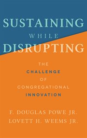 Sustaining while disrupting : the challenge of congregational innovation cover image