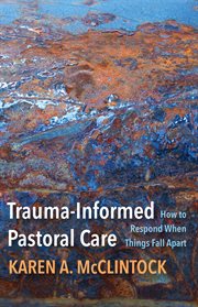 Trauma-informed pastoral care : how to respond when things fall apart cover image