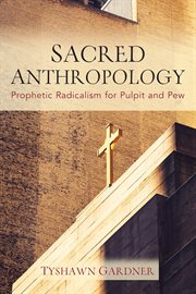 Sacred anthropology : prophetic radicalism for pulpit and pew cover image
