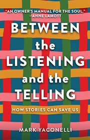 Between the Listening and the Telling : How Stories Can Save Us cover image
