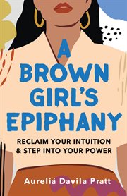 A brown girl's epiphany : reclaim your intuition and step into your power cover image