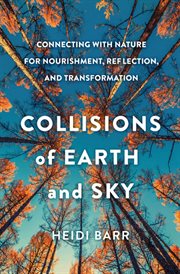 Collisions of earth and sky : connecting with nature for nourishment, reflection, and transformation cover image