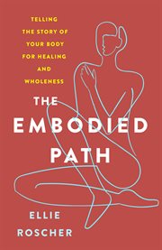 The embodied path : telling the story of your body for healing and wholeness cover image